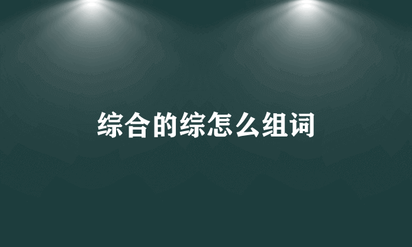 综合的综怎么组词
