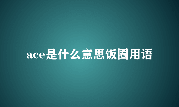 ace是什么意思饭圈用语