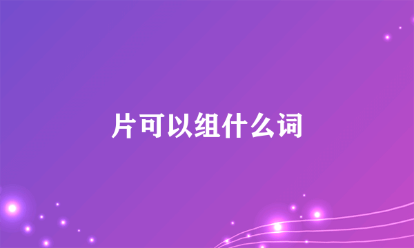 片可以组什么词