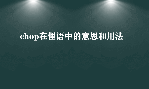 chop在俚语中的意思和用法