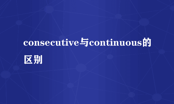consecutive与continuous的区别