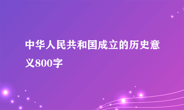 中华人民共和国成立的历史意义800字