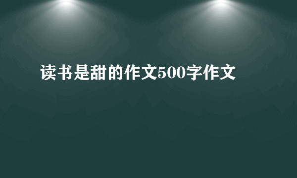 读书是甜的作文500字作文