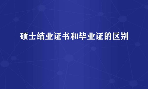 硕士结业证书和毕业证的区别
