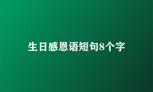 生日感恩语短句8个字