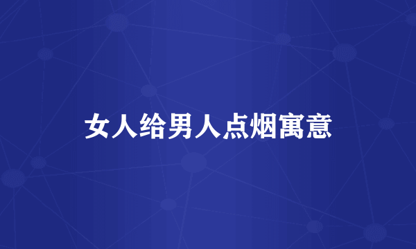 女人给男人点烟寓意