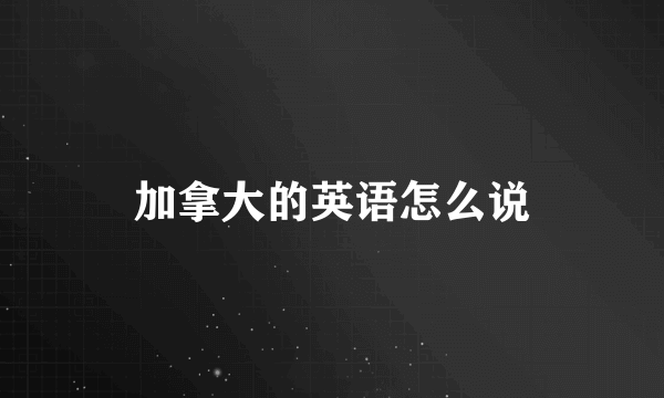 加拿大的英语怎么说