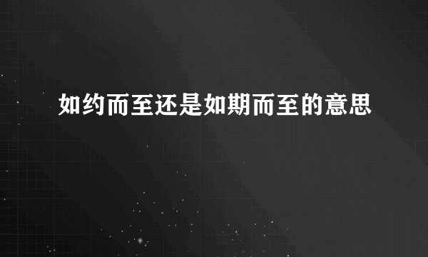 如约而至还是如期而至的意思