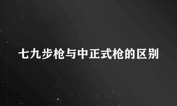 七九步枪与中正式枪的区别