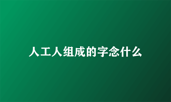 人工人组成的字念什么