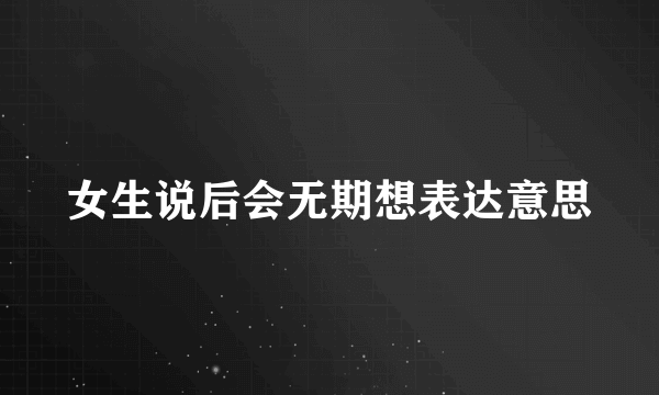 女生说后会无期想表达意思