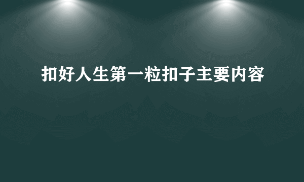 扣好人生第一粒扣子主要内容