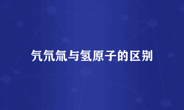 氕氘氚与氢原子的区别