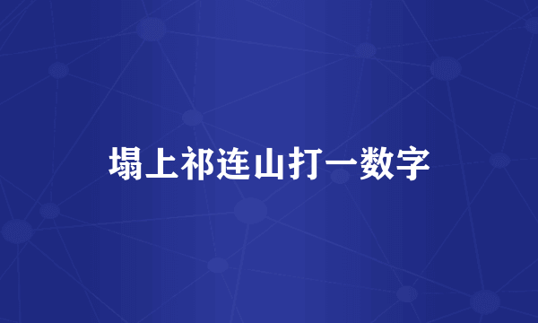塌上祁连山打一数字