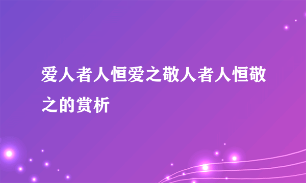 爱人者人恒爱之敬人者人恒敬之的赏析