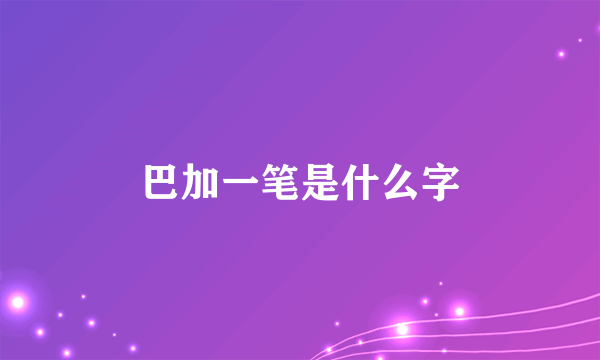 巴加一笔是什么字