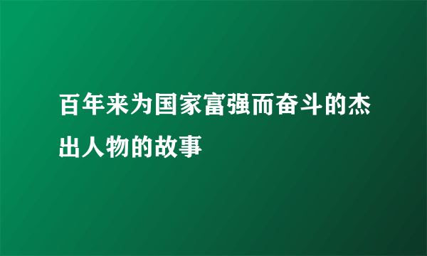 百年来为国家富强而奋斗的杰出人物的故事