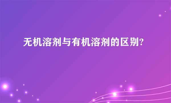 无机溶剂与有机溶剂的区别?