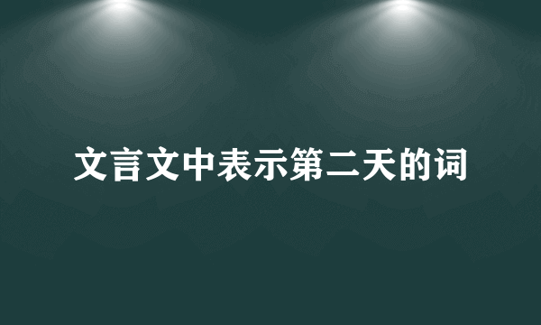 文言文中表示第二天的词