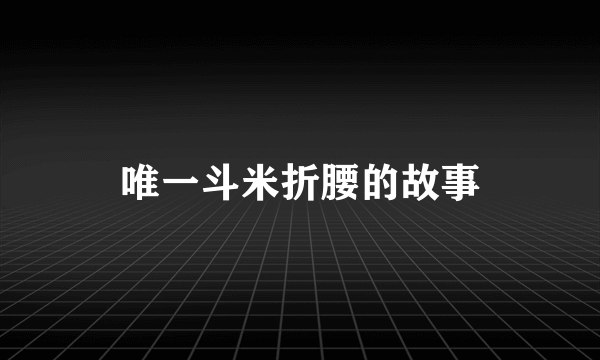唯一斗米折腰的故事
