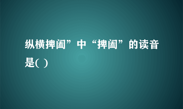 纵横捭阖”中“捭阖”的读音是( )