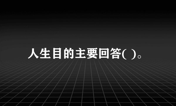 人生目的主要回答( )。