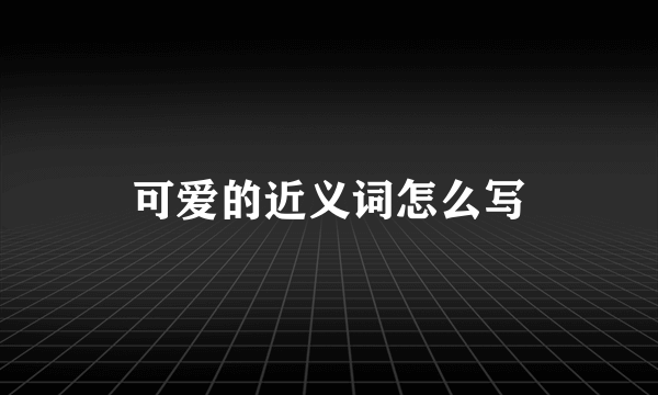 可爱的近义词怎么写