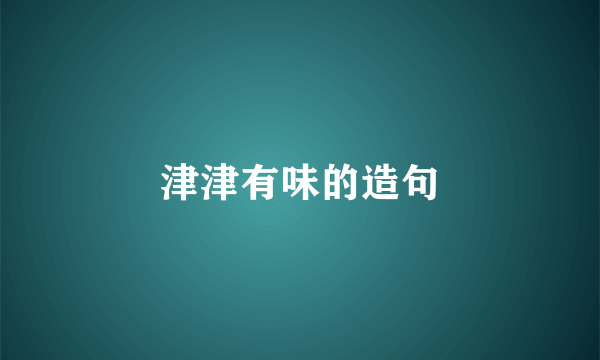 津津有味的造句