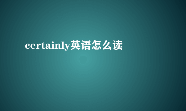 certainly英语怎么读
