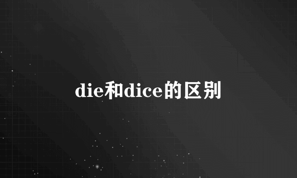 die和dice的区别