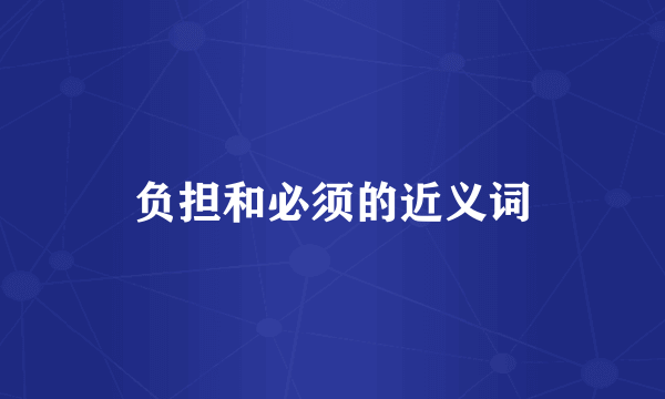 负担和必须的近义词