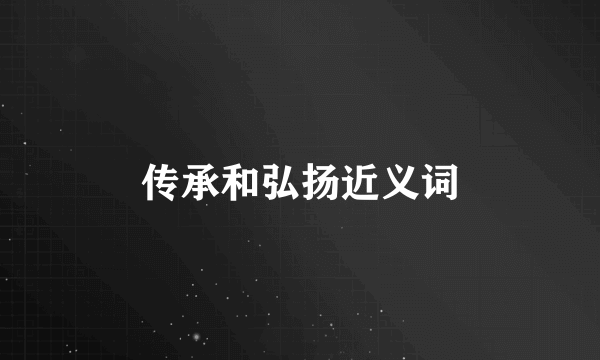 传承和弘扬近义词