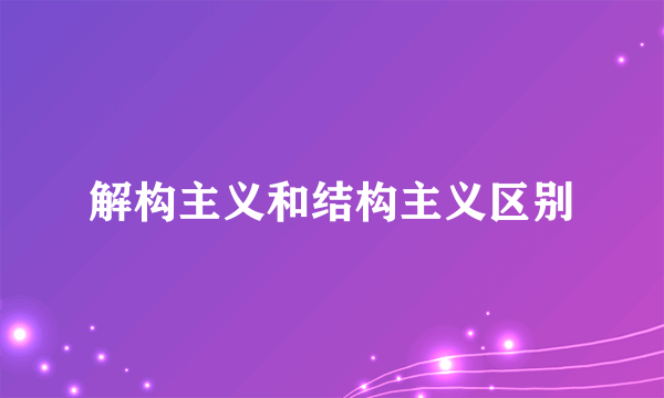 解构主义和结构主义区别
