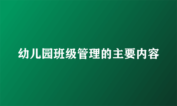 幼儿园班级管理的主要内容