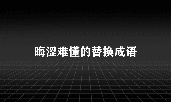 晦涩难懂的替换成语