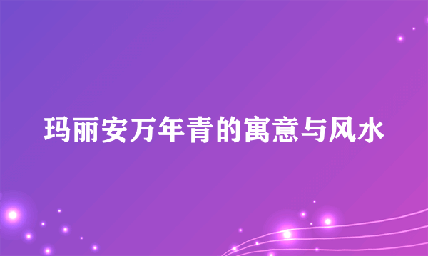 玛丽安万年青的寓意与风水