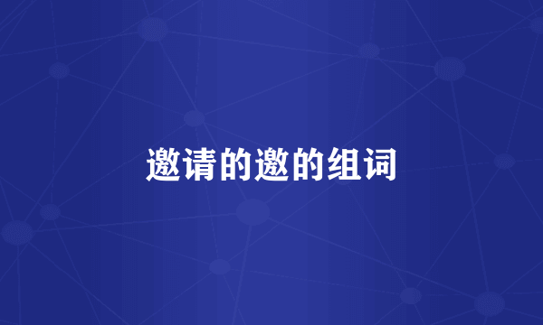 邀请的邀的组词