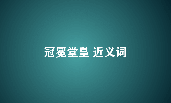 冠冕堂皇 近义词