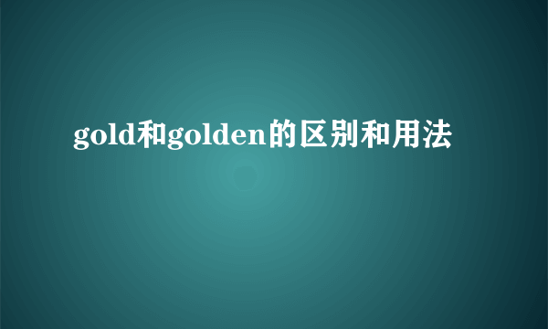 gold和golden的区别和用法