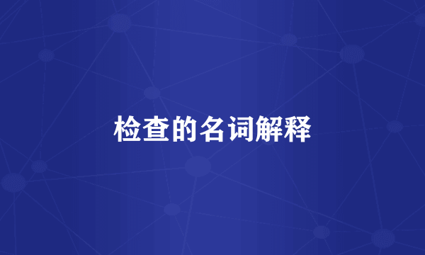 检查的名词解释