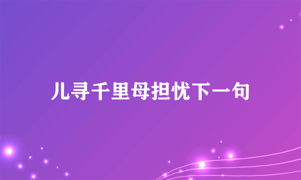 儿寻千里母担忧下一句