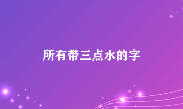 所有带三点水的字