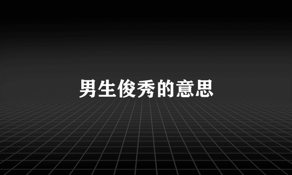 男生俊秀的意思