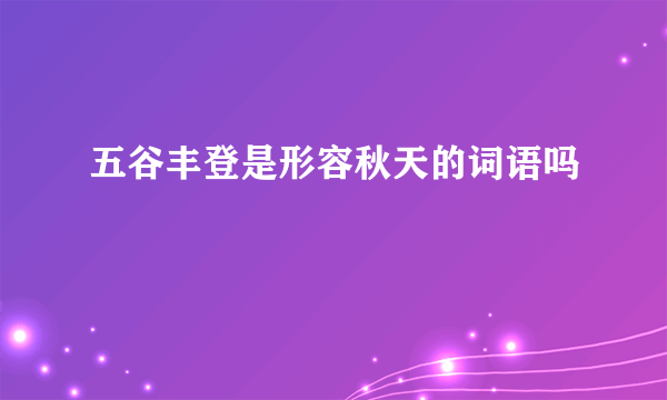 五谷丰登是形容秋天的词语吗