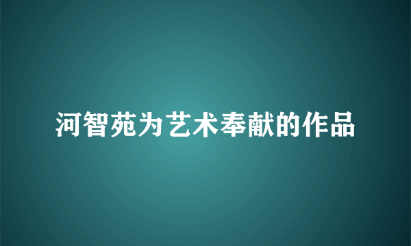 河智苑为艺术奉献的作品