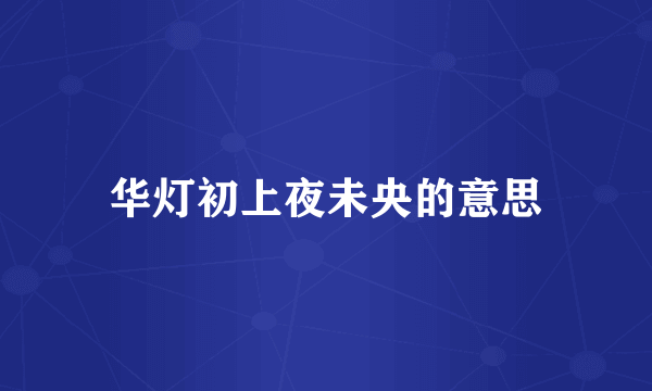 华灯初上夜未央的意思