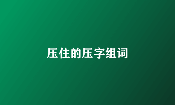 压住的压字组词