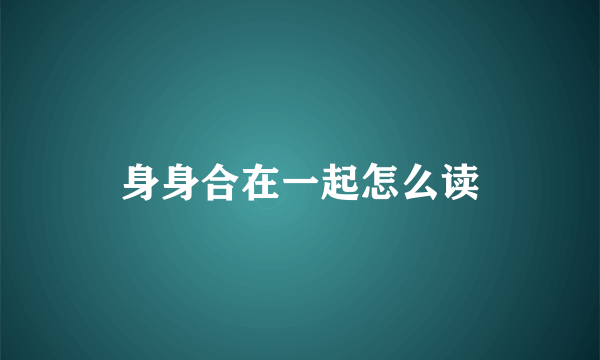 身身合在一起怎么读