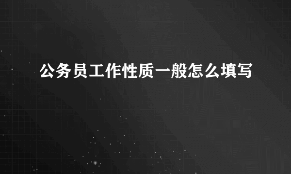 公务员工作性质一般怎么填写