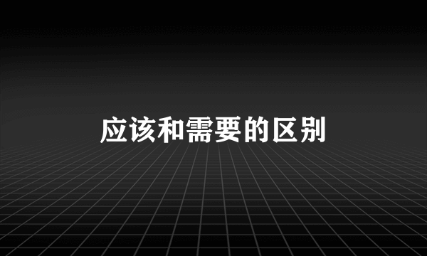 应该和需要的区别